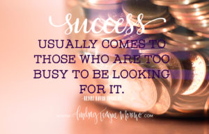 Success usually comes to those who are too busy to be looking for it. -Henry David Thoreau